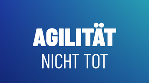 Agiles Arbeiten ist nicht tot