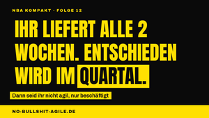 Plakat auf schwarzem Grund, gelbe Versalien: „Ihr liefert alle 2 Wochen. Entschieden wird im Quartal.", das Wort „Quartal" invertiert. Darüber die Kennzeile „NBA Kompakt · Folge 12", darunter: „Dann seid ihr nicht agil, nur beschäftigt".