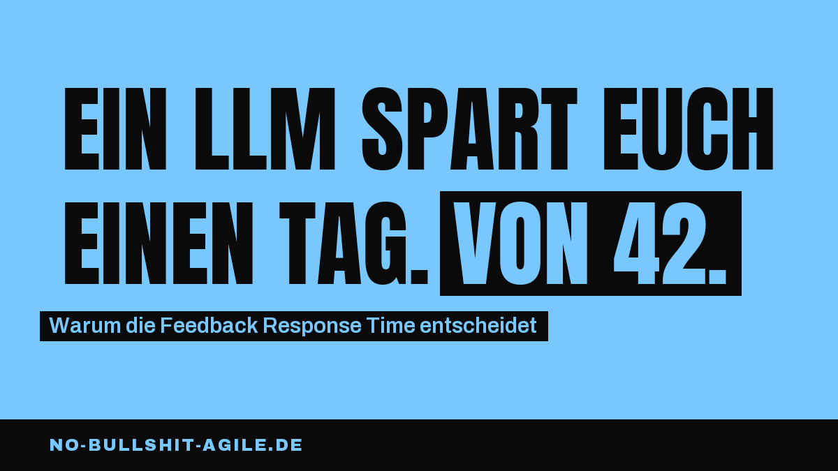 Plakat auf hellblauem Grund, schwarze Versalien: „Ein LLM spart euch einen Tag. Von 42.", die Worte „von 42" invertiert. Darunter: „Warum die Feedback Response Time entscheidet".