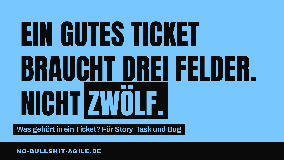 Plakat auf hellblauem Grund, schwarze Versalien: „Ein gutes Ticket braucht drei Felder. Nicht zwölf.“, das Wort „zwölf.“ hellblau auf schwarzem Block. Darunter: „Was gehört in ein Ticket? Für Story, Task und Bug“. Unten ein schwarzer Streifen mit no-bullshit-agile.de.